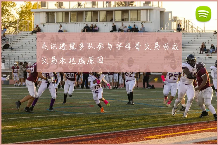 美记透露多队参与字母哥交易或成交易未达成原因