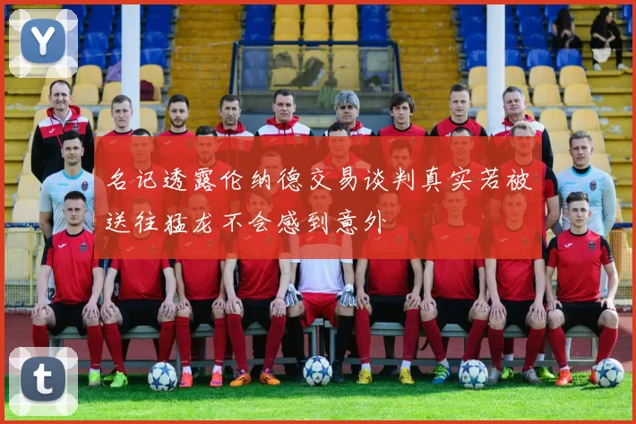 名记透露伦纳德交易谈判真实若被送往猛龙不会感到意外