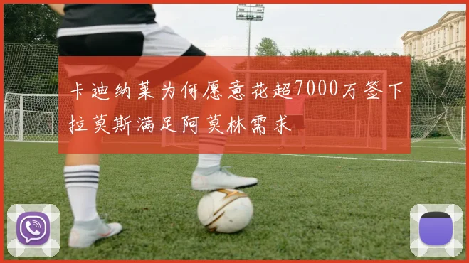 卡迪纳莱为何愿意花超7000万签下拉莫斯满足阿莫林需求