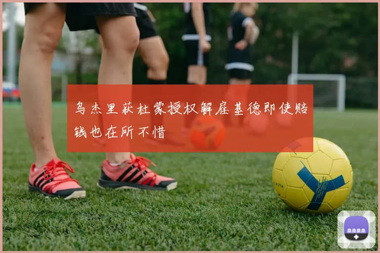 乌杰里获杜蒙授权解雇基德即使赔钱也在所不惜