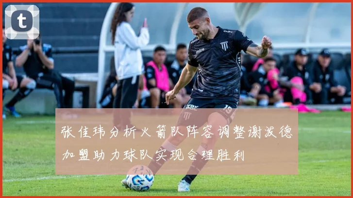 张佳玮分析火箭队阵容调整谢泼德加盟助力球队实现合理胜利