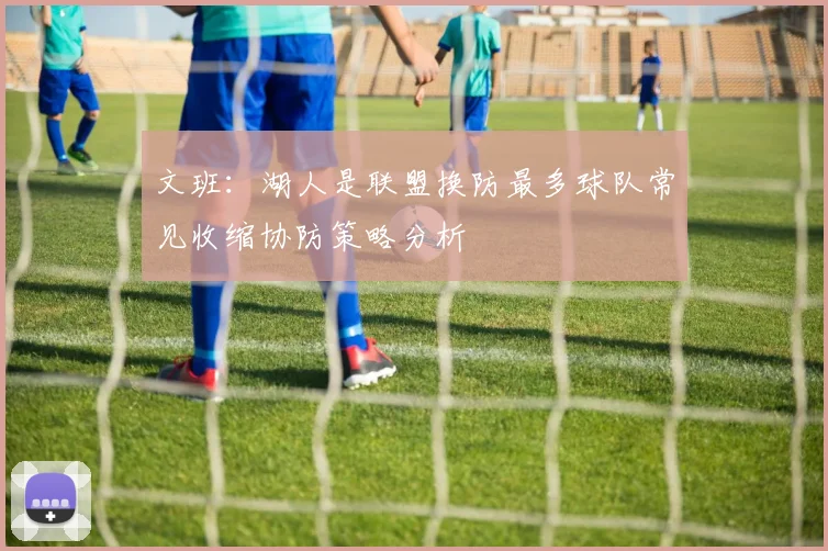 文班：湖人是联盟换防最多球队常见收缩协防策略分析