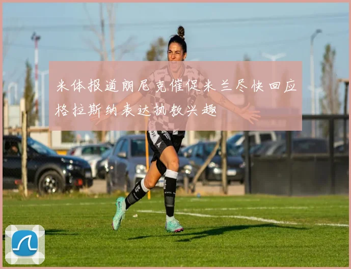 米体报道朗尼克催促米兰尽快回应格拉斯纳表达执教兴趣