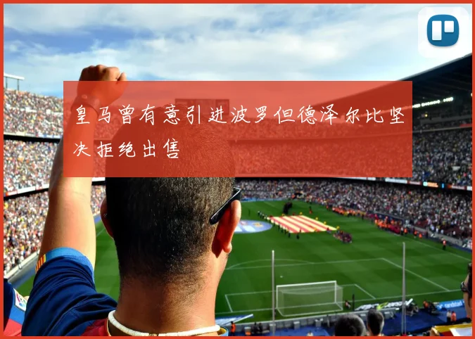 皇马曾有意引进波罗但德泽尔比坚决拒绝出售
