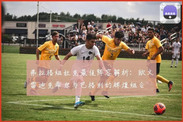 弗拉格组杜克最佳阵容解析：欧文雷迪克希尔与巴格利的辉煌组合