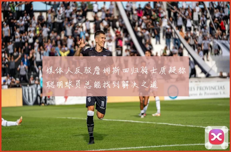 媒体人反驳詹姆斯回归骑士质疑称聪明球员总能找到解决之道